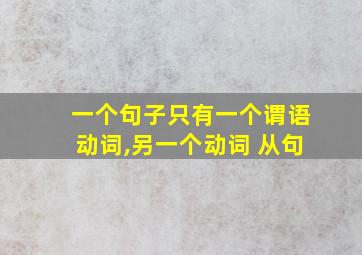 一个句子只有一个谓语动词,另一个动词 从句